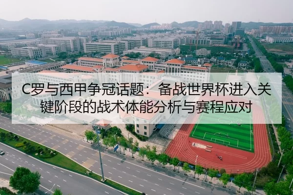 C罗与西甲争冠话题：备战世界杯进入关键阶段的战术体能分析与赛程应对