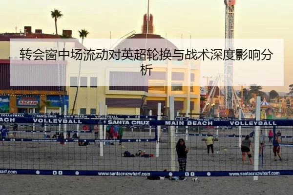 转会窗中场流动对英超轮换与战术深度影响分析
